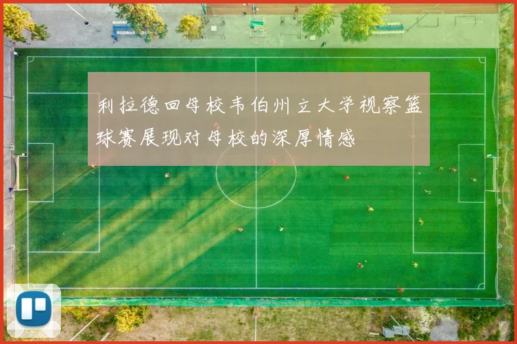 利拉德回母校韦伯州立大学视察篮球赛展现对母校的深厚情感