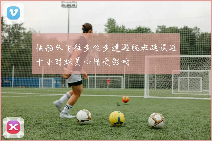 快船队飞往多伦多遭遇航班延误近十小时球员心情受影响
