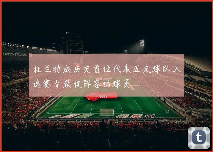 杜兰特成历史首位代表五支球队入选赛季最佳阵容的球员