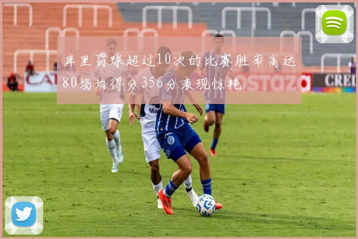 库里罚球超过10次的比赛胜率高达80场均得分356分表现惊艳