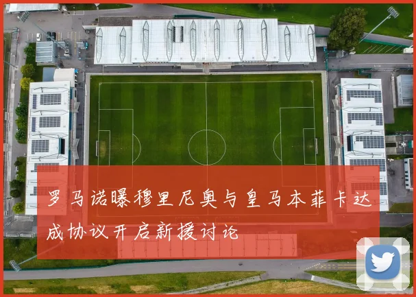 罗马诺曝穆里尼奥与皇马本菲卡达成协议开启新援讨论