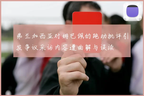弗兰加西亚对姆巴佩的跑动批评引发争议采访内容遭曲解与误读