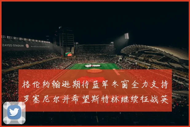 格伦约翰逊期待蓝军冬窗全力支持罗塞尼尔并希望斯特林继续征战英超