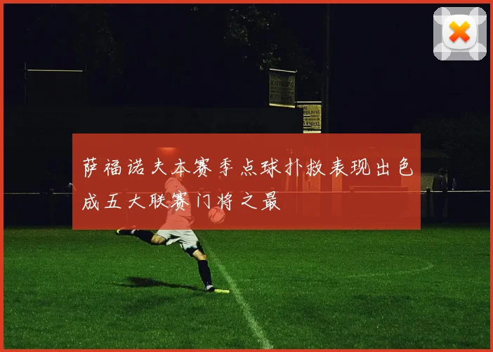 萨福诺夫本赛季点球扑救表现出色成五大联赛门将之最